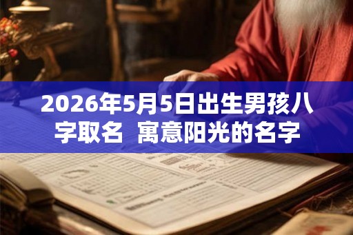 2026年5月5日出生男孩八字取名  寓意阳光的名字
