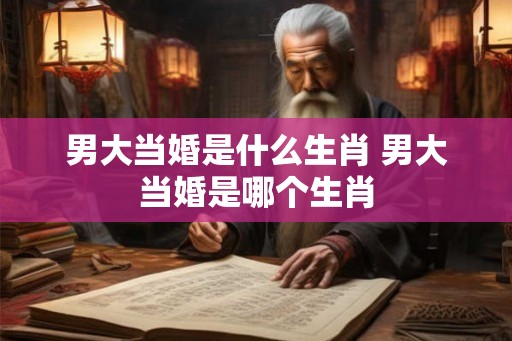 男大当婚是什么生肖 男大当婚是哪个生肖