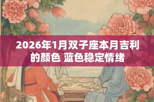 2026年1月双子座本月吉利的颜色 蓝色稳定情绪
