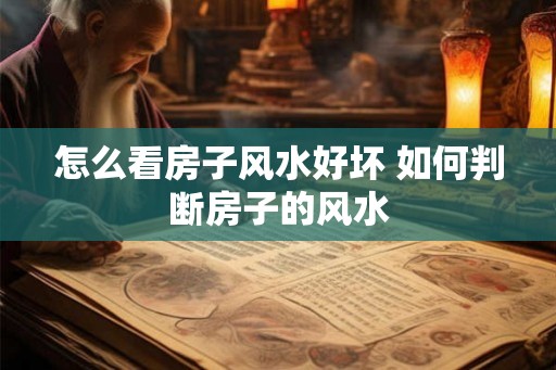 怎么看房子风水好坏 如何判断房子的风水