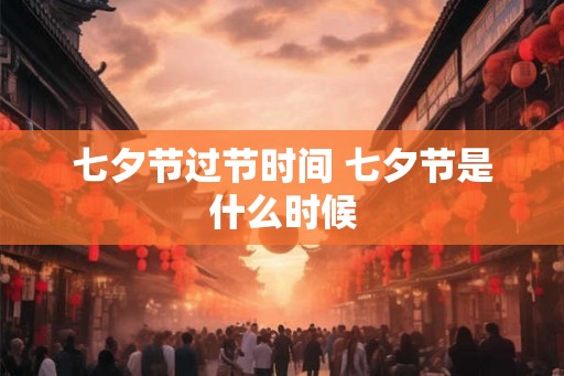 七夕节过节时间 七夕节是什么时候