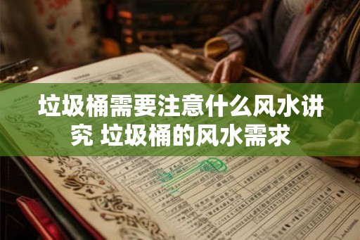 垃圾桶需要注意什么风水讲究 垃圾桶的风水需求