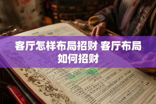 客厅怎样布局招财 客厅布局如何招财