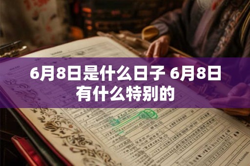 6月8日是什么日子 6月8日有什么特别的 6月8日是什么日子 6月8日有什么特别的