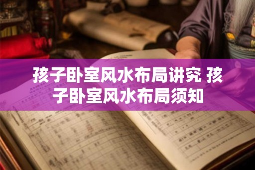 孩子卧室风水布局讲究 孩子卧室风水布局须知
