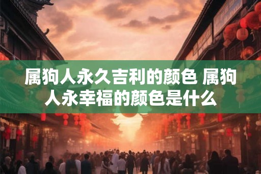 属狗人永久吉利的颜色 属狗人永幸福的颜色是什么