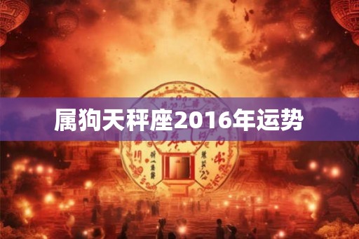 属狗天秤座2016年运势 属狗天秤座2016年运势
