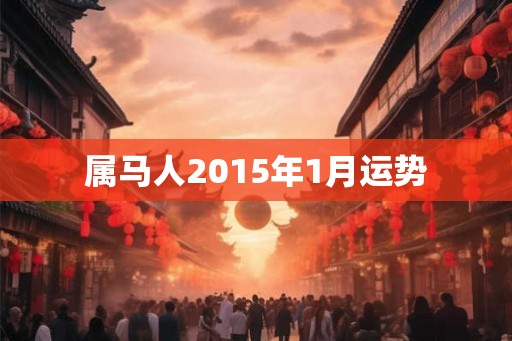 属马人2015年1月运势 属马人2015年1月运势