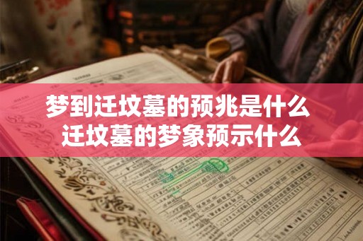 梦到迁坟墓的预兆是什么 迁坟墓的梦象预示什么 梦到迁坟墓的预兆是什么 迁坟墓的梦象预示什么