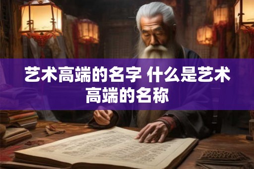 艺术高端的名字 什么是艺术高端的名称