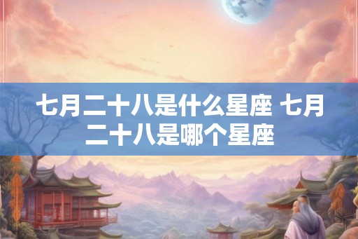 七月二十八是什么星座 七月二十八是哪个星座
