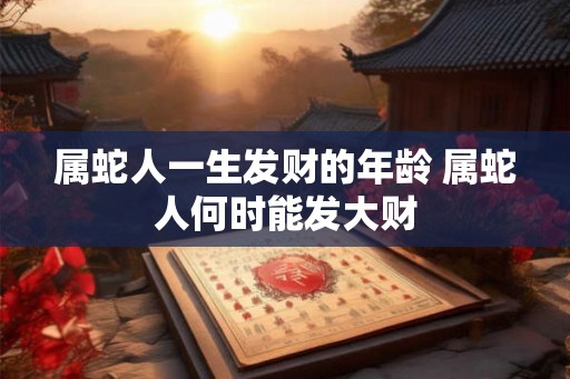 属蛇人一生发财的年龄 属蛇人何时能发大财