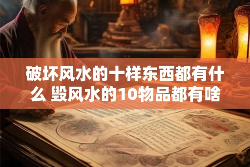 破坏风水的十样东西都有什么 毁风水的10物品都有啥