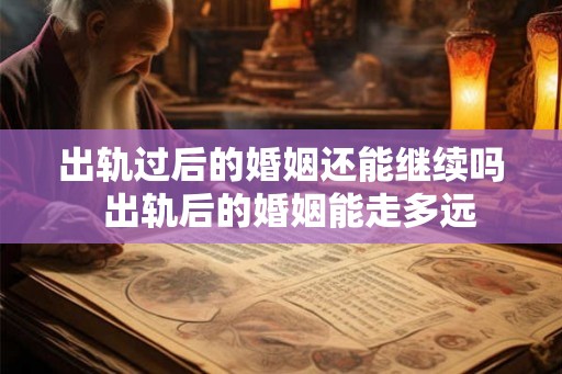 出轨过后的婚姻还能继续吗  出轨后的婚姻能走多远