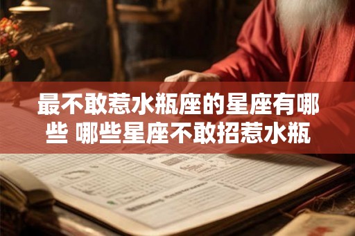 最不敢惹水瓶座的星座有哪些 哪些星座不敢招惹水瓶座