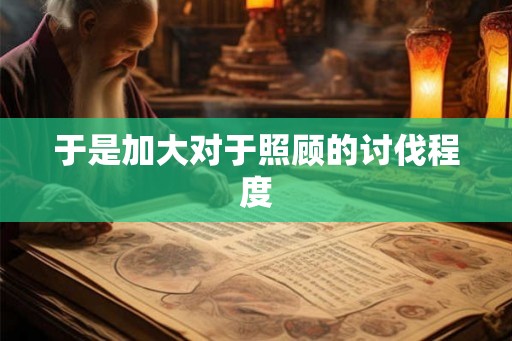于是加大对于照顾的讨伐程度