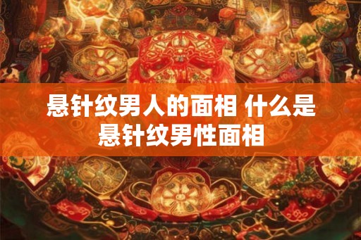悬针纹男人的面相 什么是悬针纹男性面相