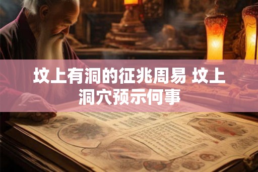 坟上有洞的征兆周易 坟上洞穴预示何事