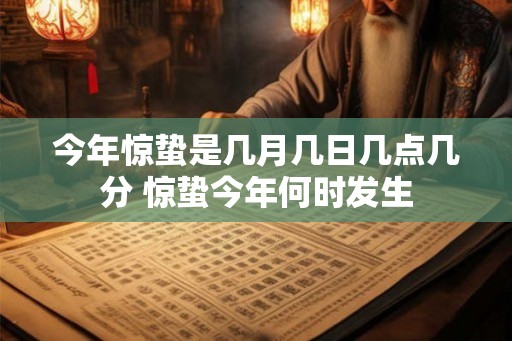 今年惊蛰是几月几日几点几分 惊蛰今年何时发生 今年惊蛰是几月几日几点几分 惊蛰今年何时发生