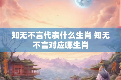 知无不言代表什么生肖 知无不言对应哪生肖