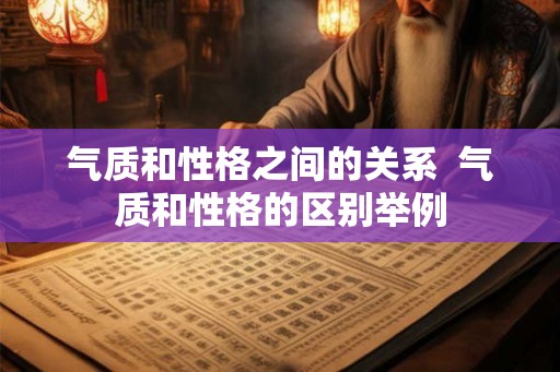 气质和性格之间的关系  气质和性格的区别举例