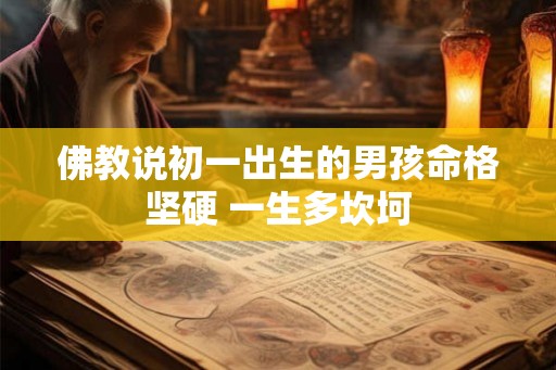 佛教说初一出生的男孩命格坚硬 一生多坎坷