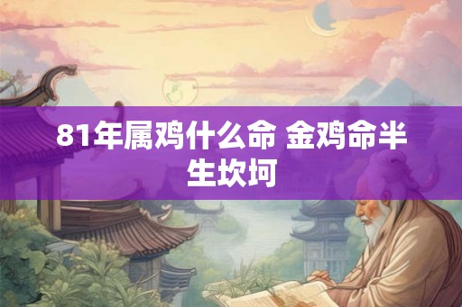 81年属鸡什么命 金鸡命半生坎坷