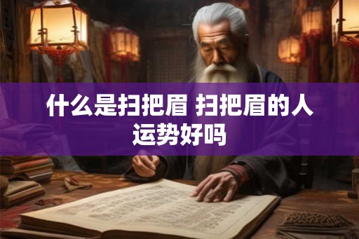 什么是扫把眉 扫把眉的人运势好吗 什么是扫把眉 扫把眉的人运势好吗