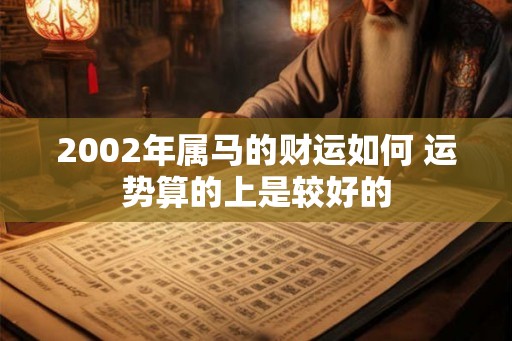 2002年属马的财运如何 运势算的上是较好的