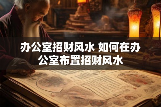 办公室招财风水 如何在办公室布置招财风水
