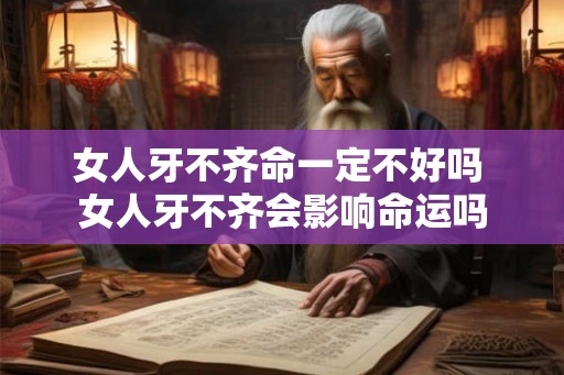 女人牙不齐命一定不好吗 女人牙不齐会影响命运吗