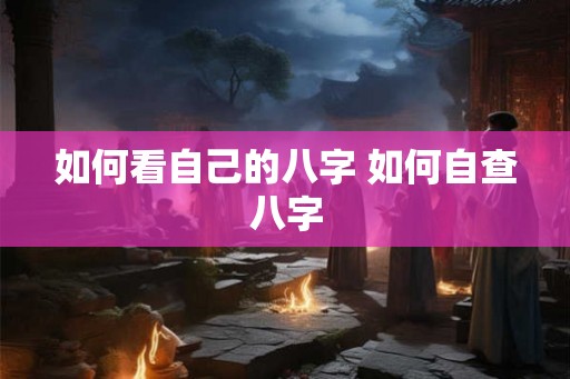 如何看自己的八字 如何自查八字