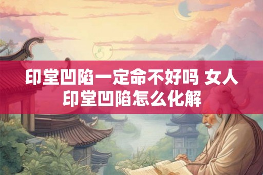 印堂凹陷一定命不好吗 女人印堂凹陷怎么化解