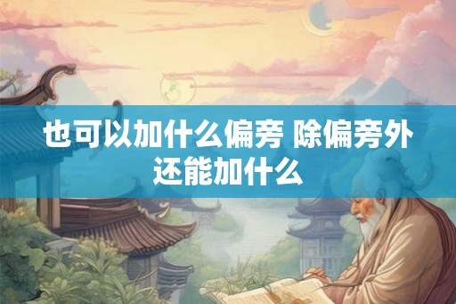 也可以加什么偏旁 除偏旁外还能加什么