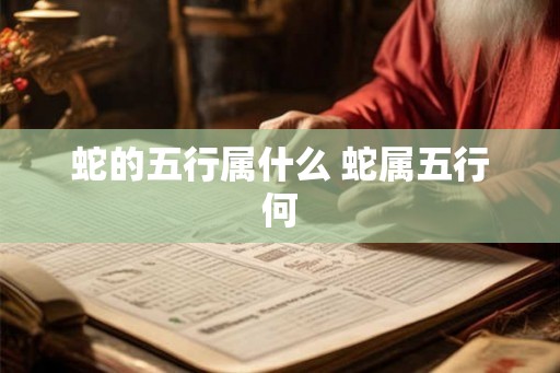 蛇的五行属什么 蛇属五行何