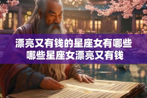 漂亮又有钱的星座女有哪些 哪些星座女漂亮又有钱