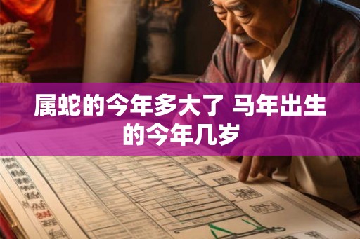 属蛇的今年多大了 马年出生的今年几岁