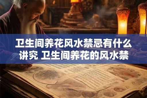 卫生间养花风水禁忌有什么讲究 卫生间养花的风水禁忌