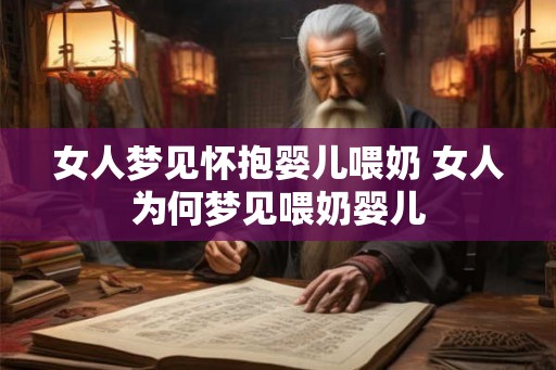 女人梦见怀抱婴儿喂奶 女人为何梦见喂奶婴儿