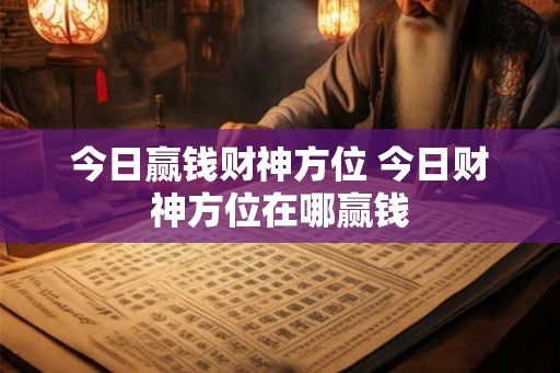 今日赢钱财神方位 今日财神方位在哪赢钱