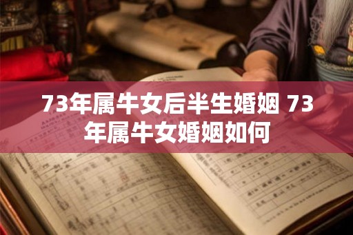 73年属牛女后半生婚姻 73年属牛女婚姻如何