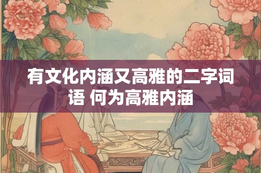 有文化内涵又高雅的二字词语 何为高雅内涵