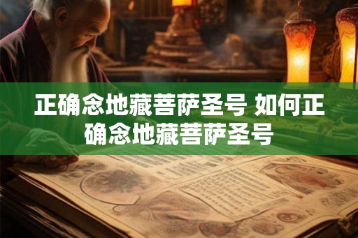 正确念地藏菩萨圣号 如何正确念地藏菩萨圣号