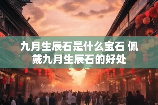 九月生辰石是什么宝石 佩戴九月生辰石的好处