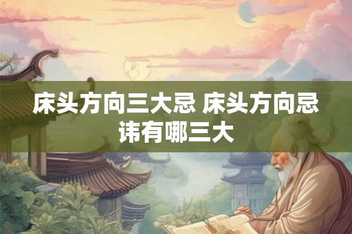 床头方向三大忌 床头方向忌讳有哪三大