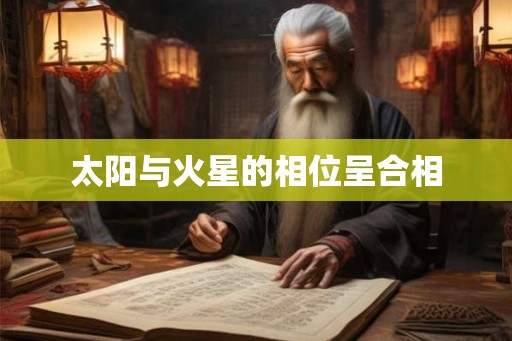 太阳与火星的相位呈合相