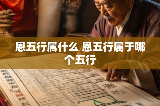 恩五行属什么 恩五行属于哪个五行