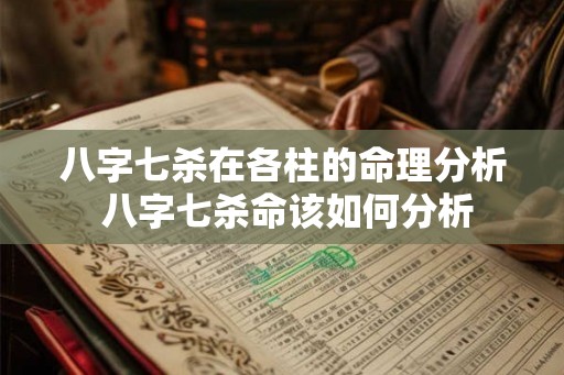 八字七杀在各柱的命理分析 八字七杀命该如何分析 八字七杀在各柱的命理分析 八字七杀命该如何分析