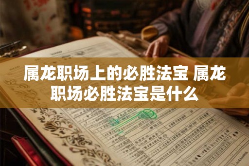 属龙职场上的必胜法宝 属龙职场必胜法宝是什么