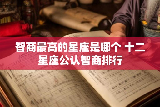 智商最高的星座是哪个 十二星座公认智商排行
